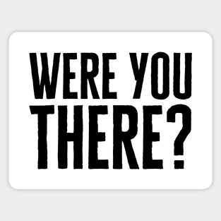 Were You There Sticker